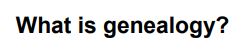 Title of the example task: What is genealogy?