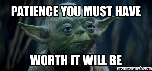 Master Yoda quote: "Patience you must have. Worth it will be."